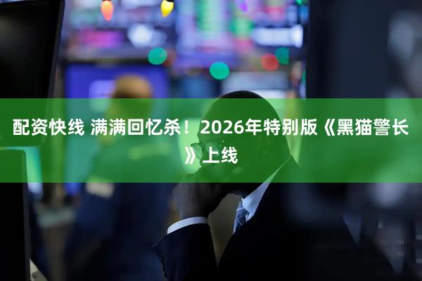 配资快线 满满回忆杀！2026年特别版《黑猫警长》上线