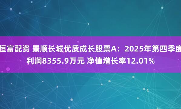 恒富配资 景顺长城优质成长股票A：2025年第四季度利润8355.9万元 净值增长率12.01%