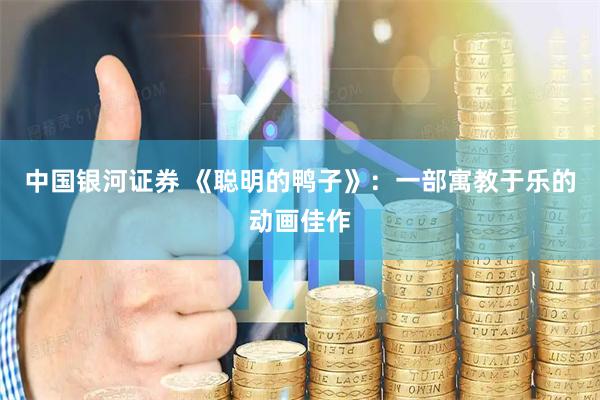 中国银河证券 《聪明的鸭子》：一部寓教于乐的动画佳作