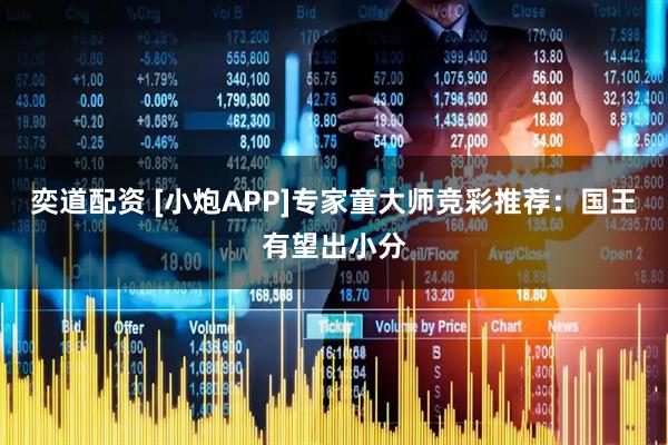 奕道配资 [小炮APP]专家童大师竞彩推荐：国王有望出小分
